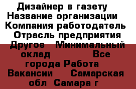 Дизайнер в газету › Название организации ­ Компания-работодатель › Отрасль предприятия ­ Другое › Минимальный оклад ­ 28 000 - Все города Работа » Вакансии   . Самарская обл.,Самара г.